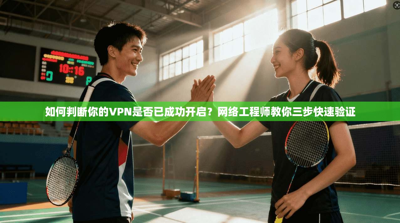 如何判断你的VPN是否已成功开启？网络工程师教你三步快速验证