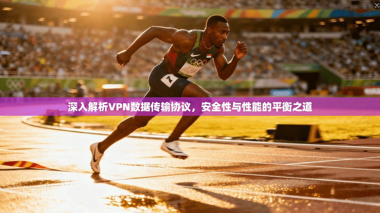 深入解析VPN数据传输协议，安全性与性能的平衡之道