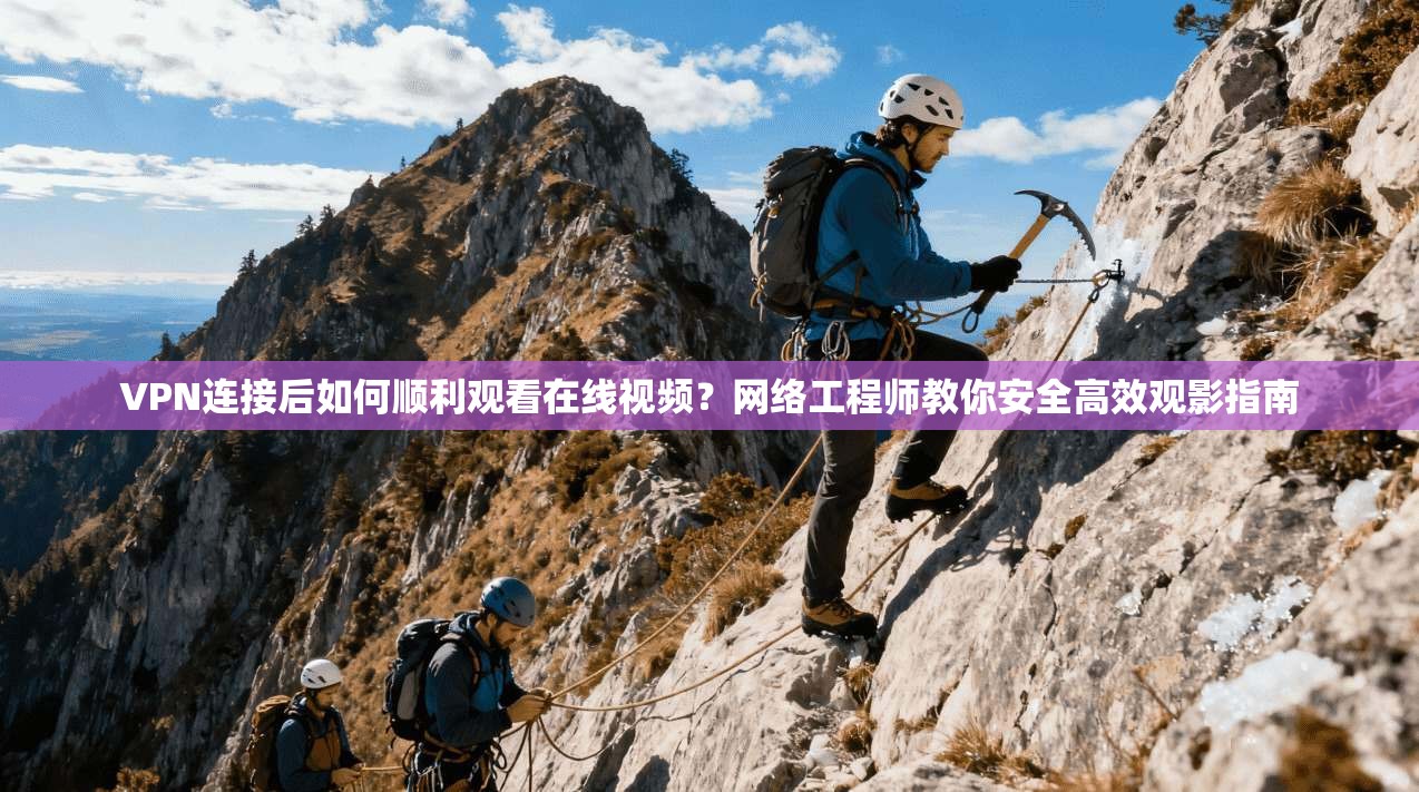 VPN连接后如何顺利观看在线视频?网络工程师教你安全高效观影指南