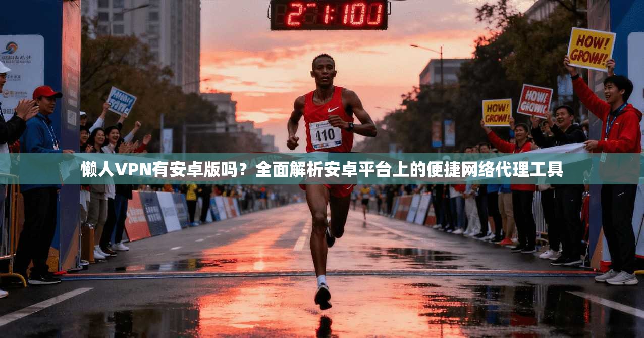 懒人VPN有安卓版吗?全面解析安卓平台上的便捷网络代理工具
