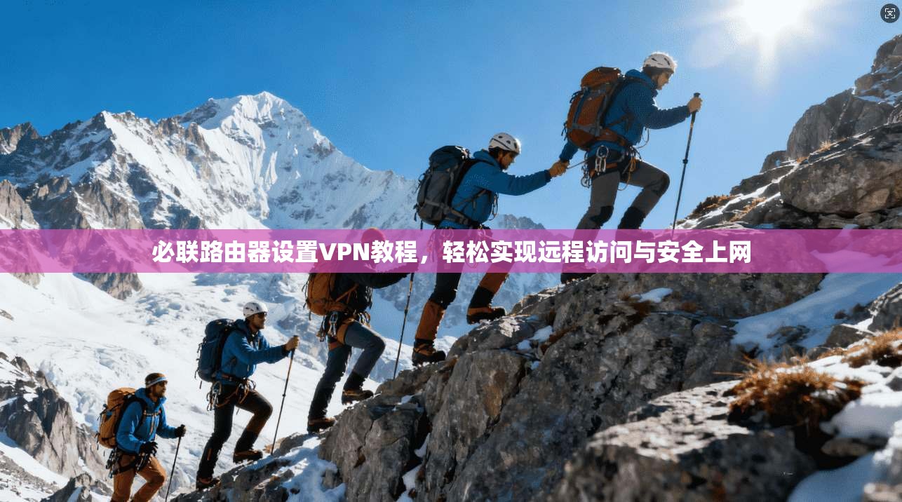 必联路由器设置VPN教程,轻松实现远程访问与安全上网