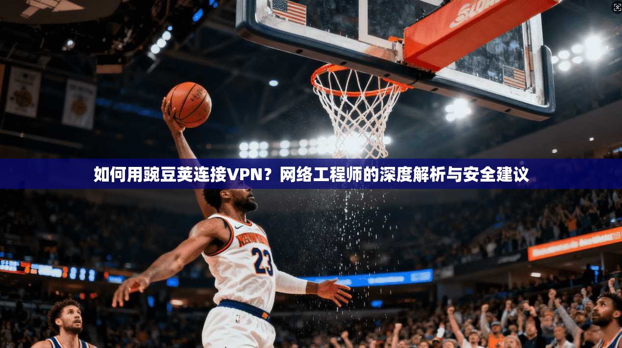 如何用豌豆荚连接VPN?网络工程师的深度解析与安全建议 第1张 如何用豌豆荚连接VPN?网络工程师的深度解析与安全建议 第1张