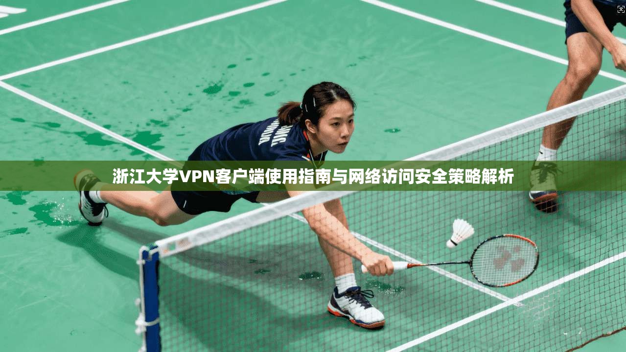 浙江大学VPN客户端使用指南与网络访问安全策略解析