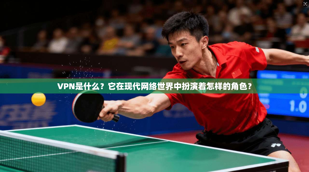 VPN是什么？它在现代网络世界中扮演着怎样的角色？