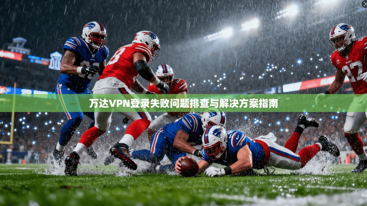 万达VPN登录失败问题排查与解决方案指南
