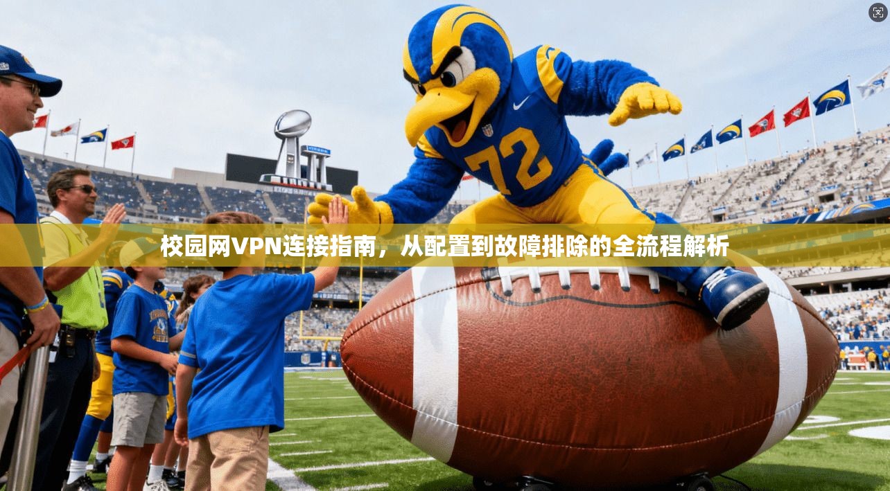 校园网VPN连接指南，从配置到故障排除的全流程解析