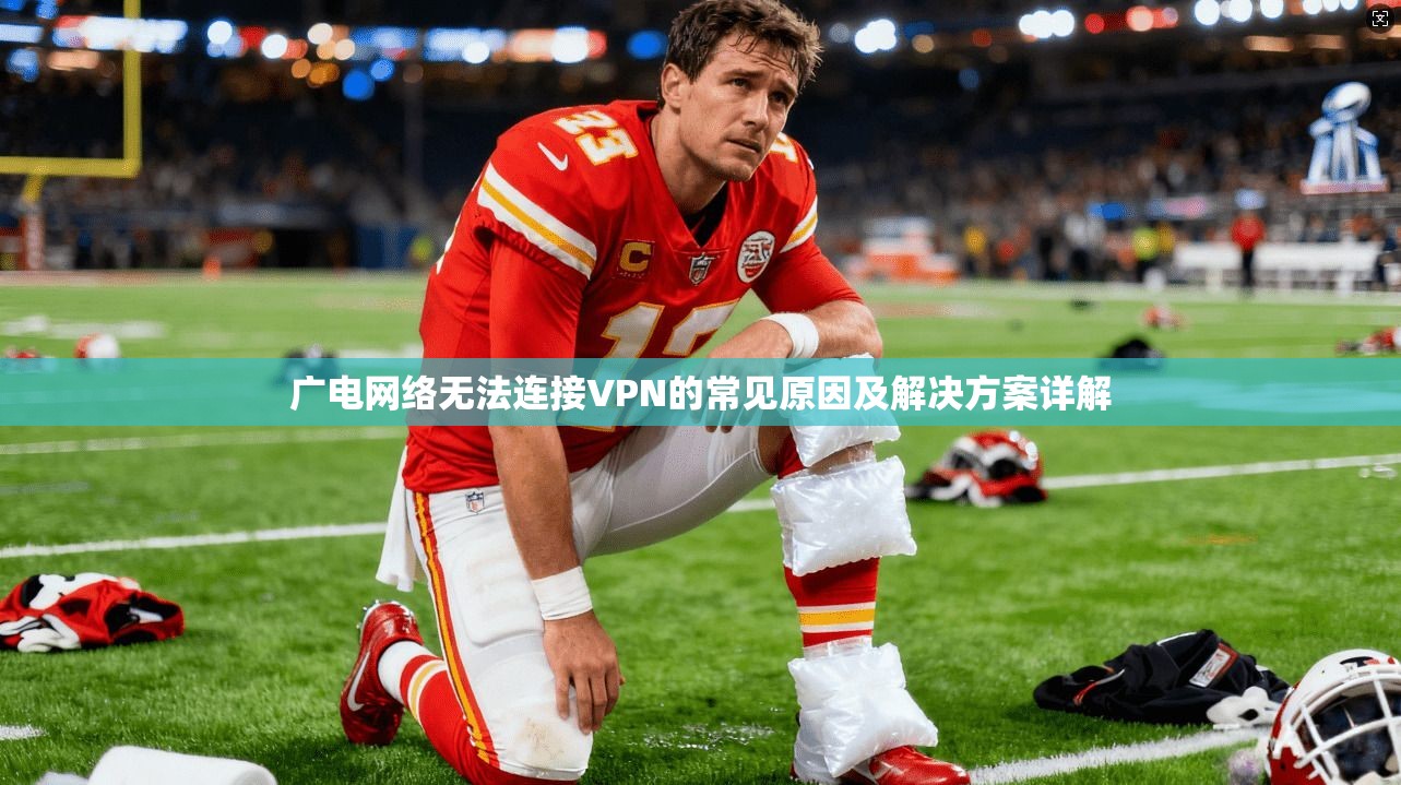 广电网络无法连接VPN的常见原因及解决方案详解