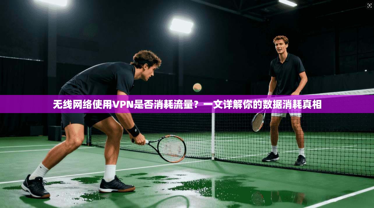 无线网络使用VPN是否消耗流量？一文详解你的数据消耗真相