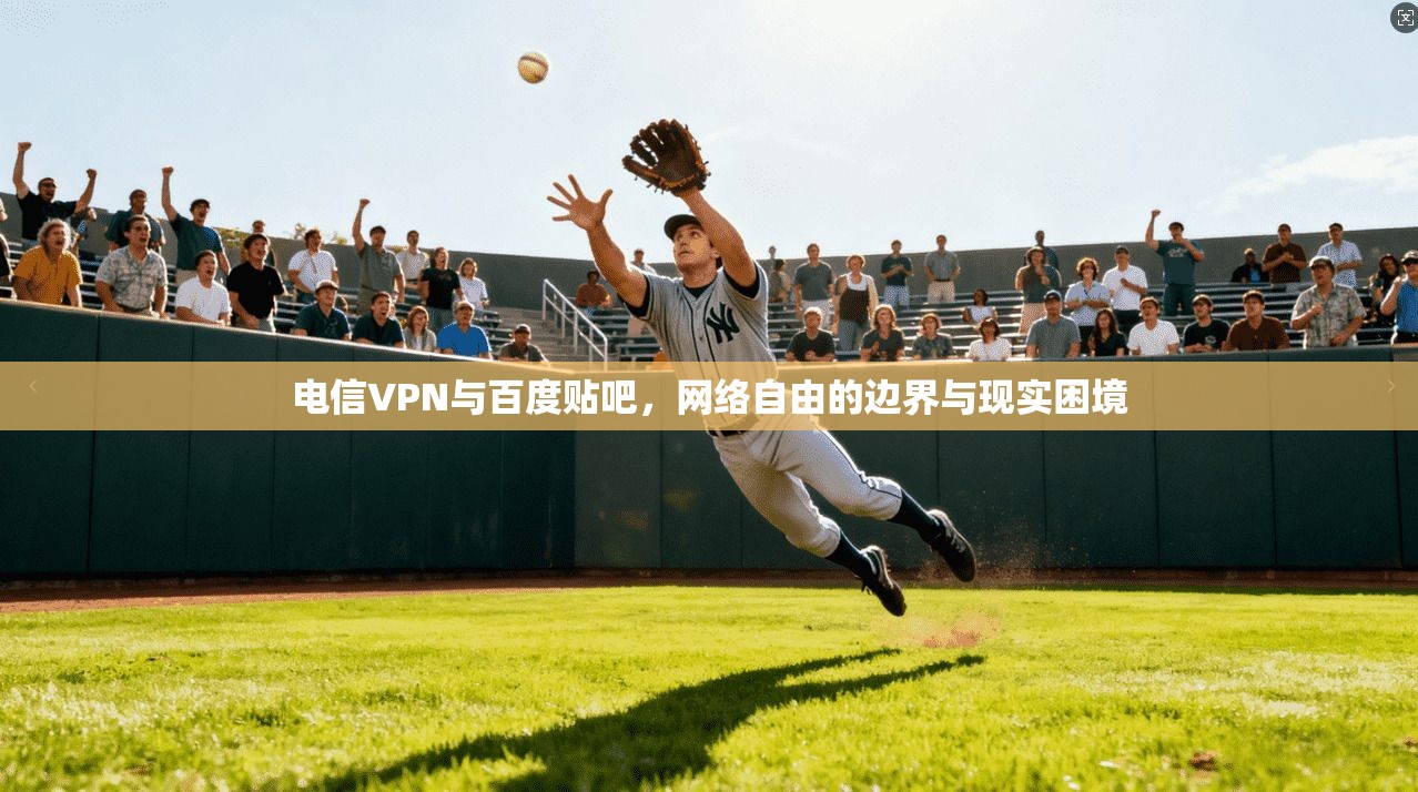 电信VPN与百度贴吧,网络自由的边界与现实困境