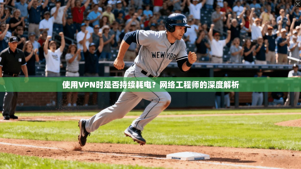 使用VPN时是否持续耗电？网络工程师的深度解析