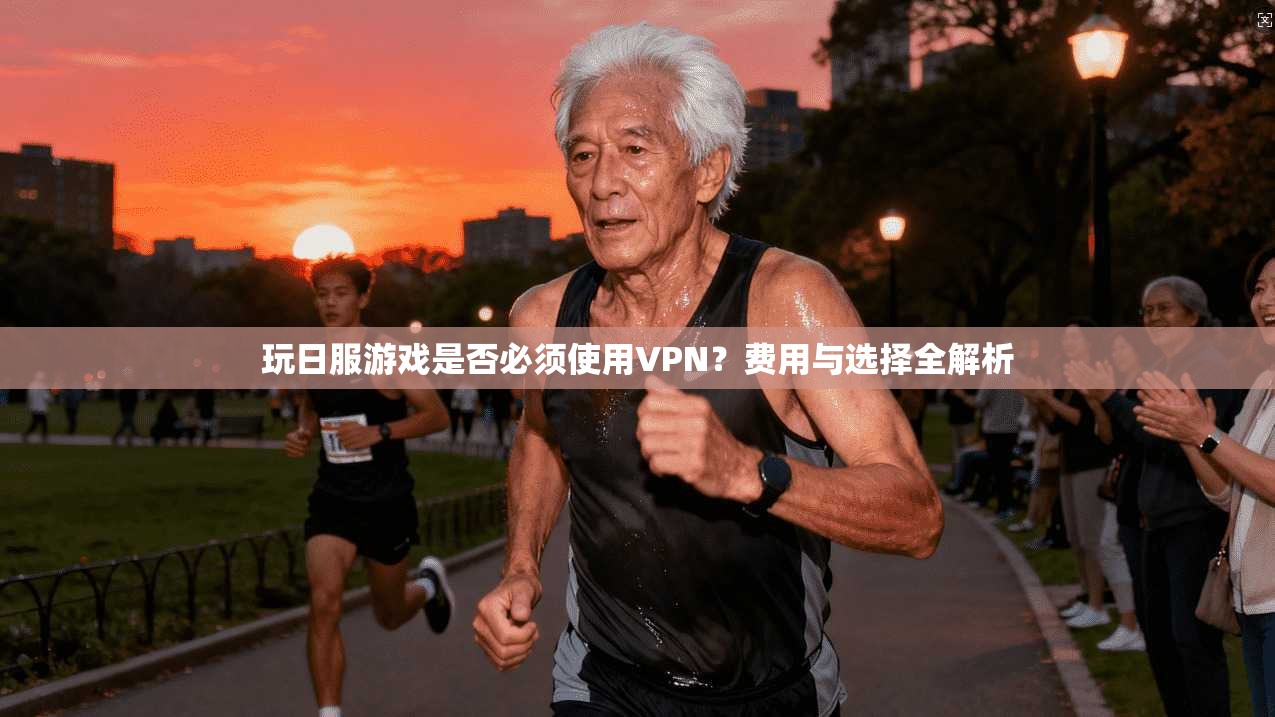 玩日服游戏是否必须使用VPN？费用与选择全解析