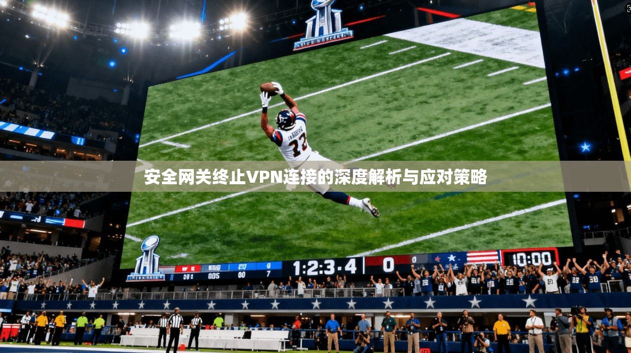 安全网关终止VPN连接的深度解析与应对策略