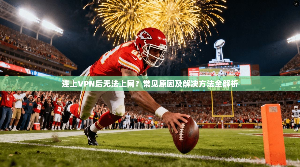 连上VPN后无法上网？常见原因及解决方法全解析