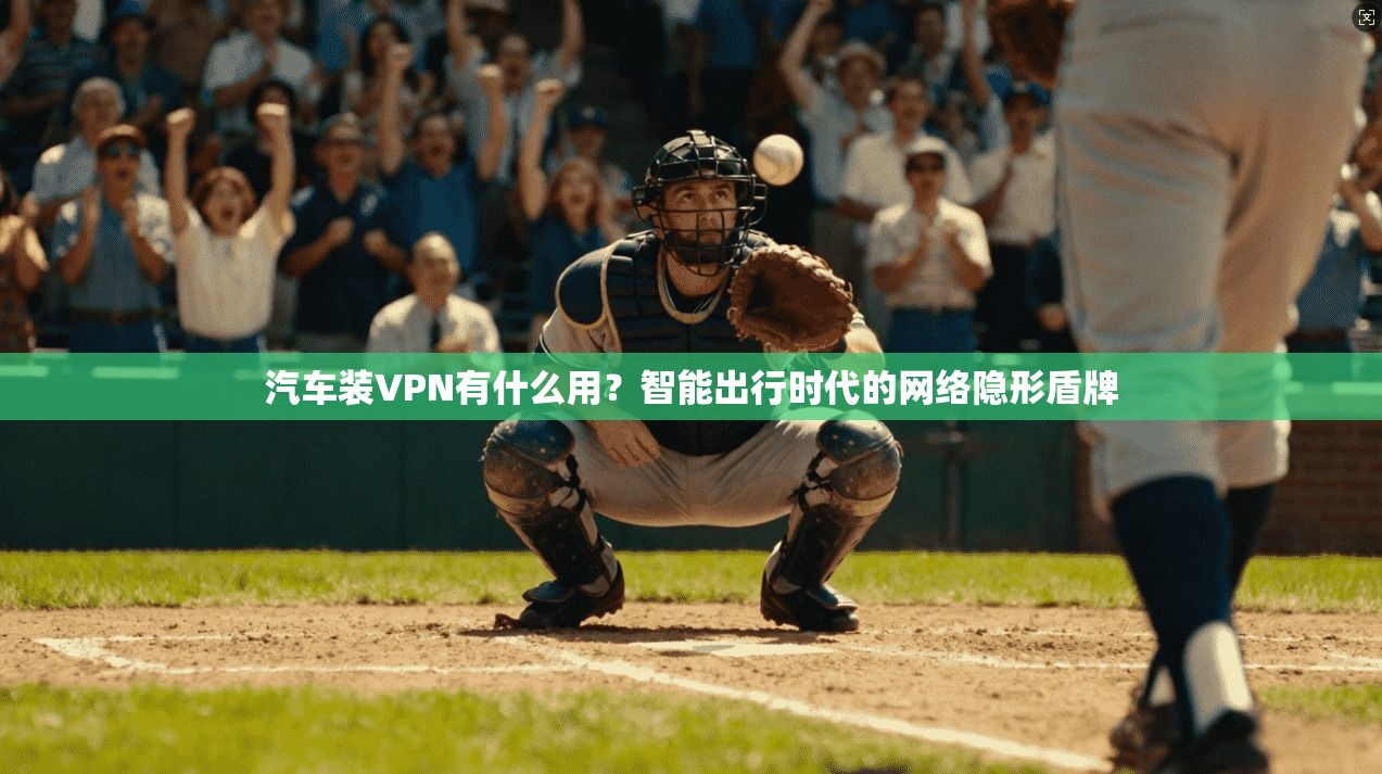 汽车装VPN有什么用?智能出行时代的网络隐形盾牌