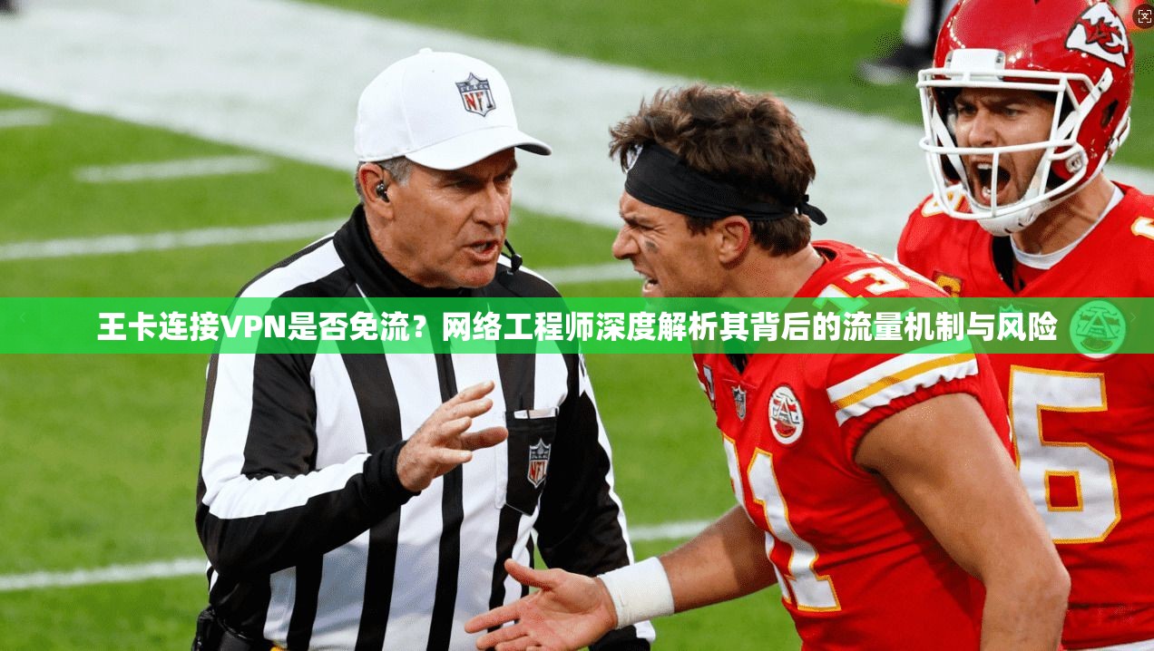 王卡连接VPN是否免流？网络工程师深度解析其背后的流量机制与风险