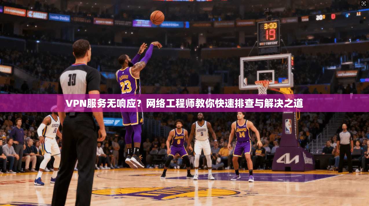 VPN服务无响应？网络工程师教你快速排查与解决之道