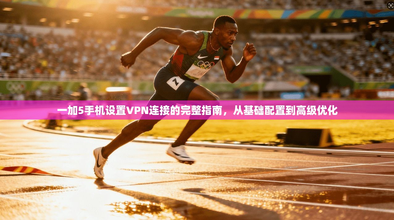 一加5手机设置VPN连接的完整指南，从基础配置到高级优化