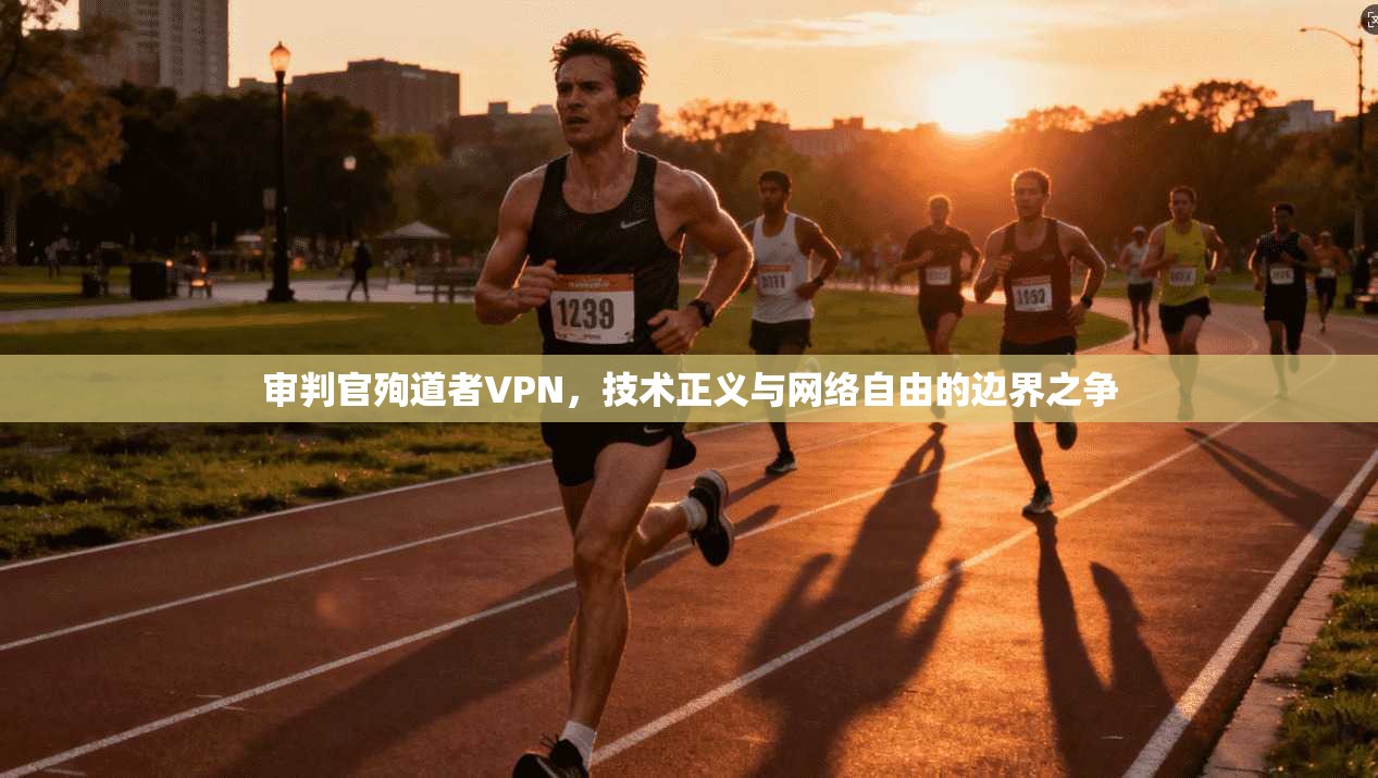 审判官殉道者VPN，技术正义与网络自由的边界之争