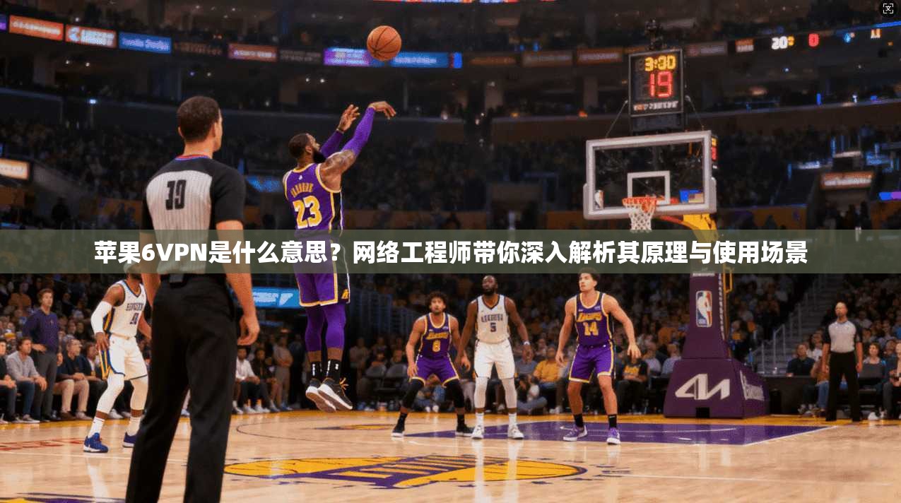 苹果6VPN是什么意思？网络工程师带你深入解析其原理与使用场景