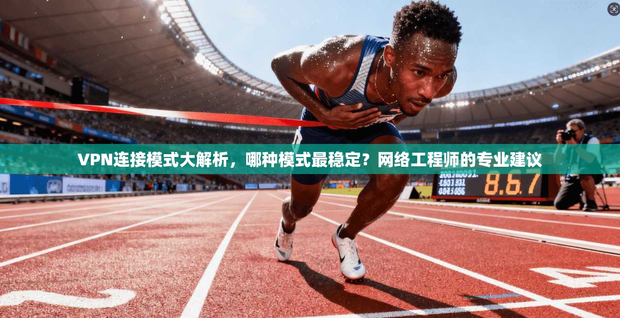 VPN连接模式大解析，哪种模式最稳定？网络工程师的专业建议