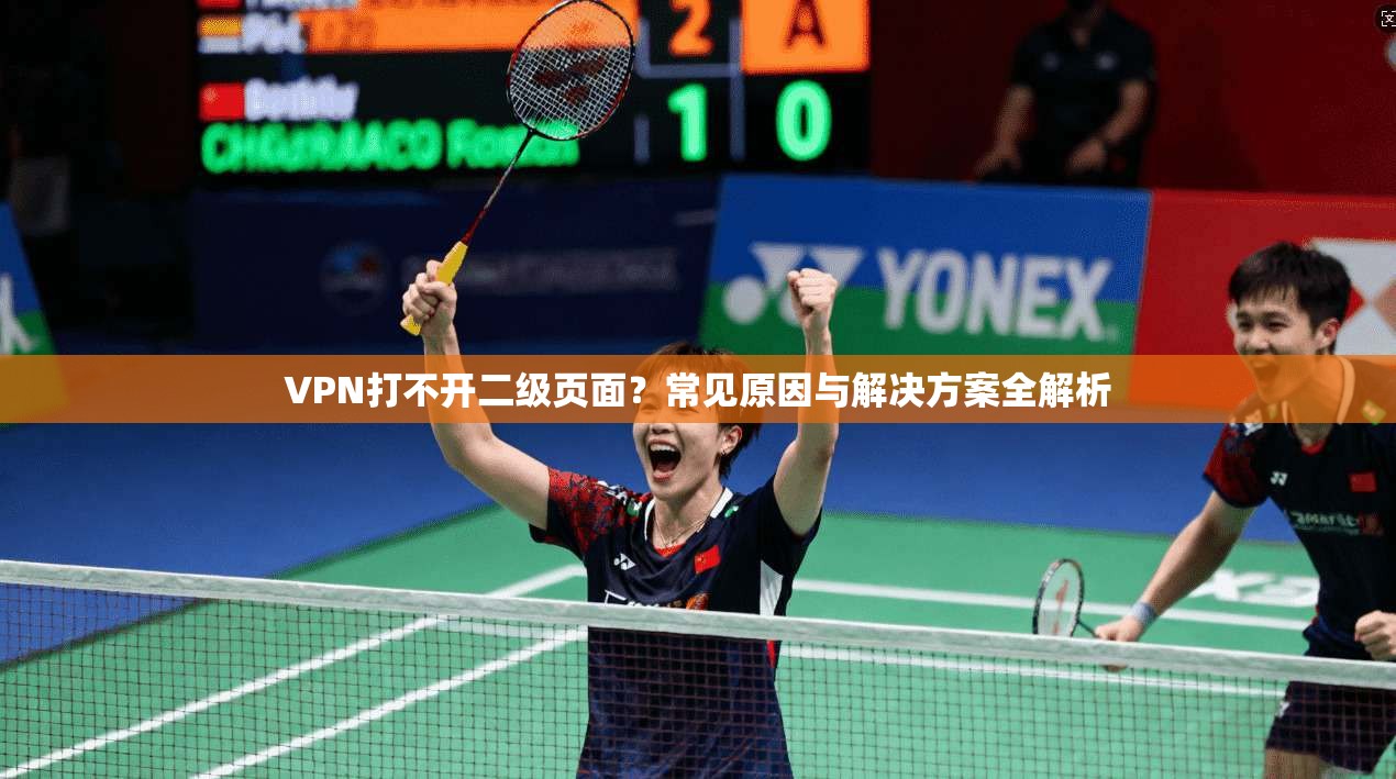 VPN打不开二级页面?常见原因与解决方案全解析 第1张 VPN打不开二级页面?常见原因与解决方案全解析 第1张