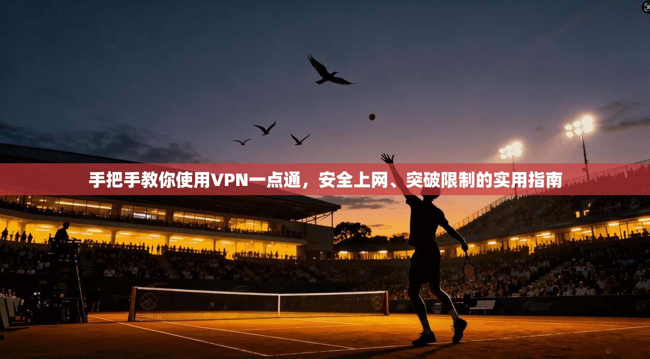 手把手教你使用VPN一点通，安全上网、突破限制的实用指南