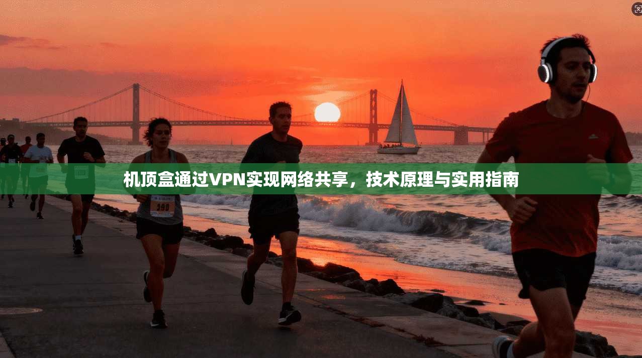 机顶盒通过VPN实现网络共享，技术原理与实用指南