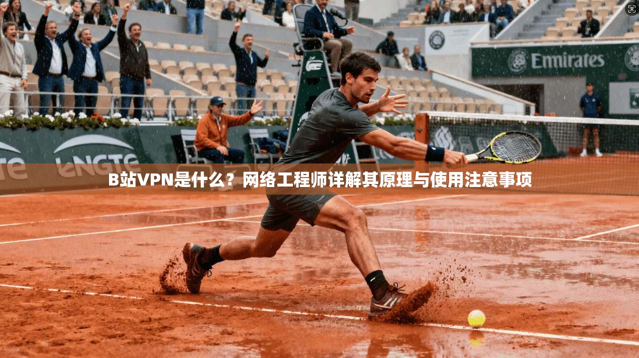 B站VPN是什么？网络工程师详解其原理与使用注意事项