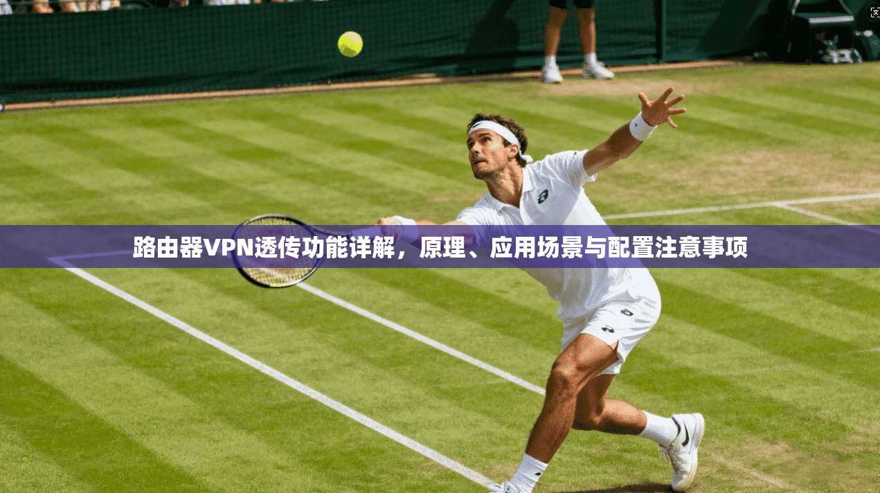 路由器VPN透传功能详解,原理、应用场景与配置注意事项
