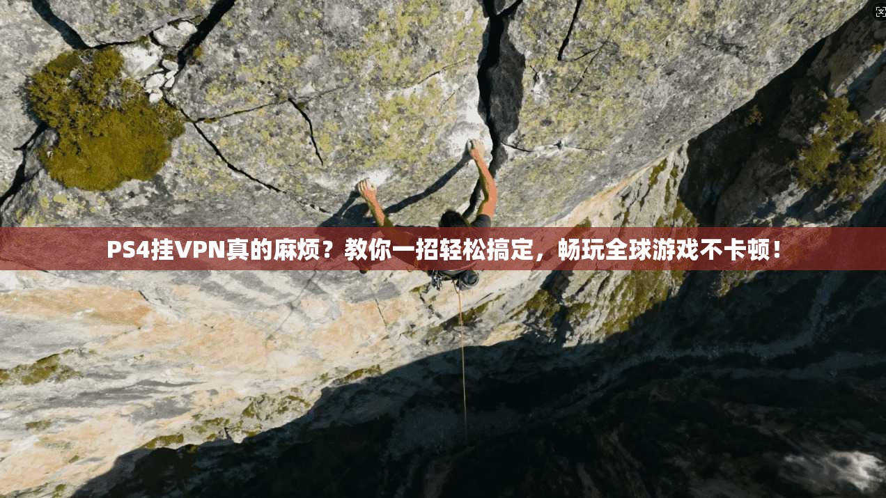 PS4挂VPN真的麻烦?教你一招轻松搞定,畅玩全球游戏不卡顿!