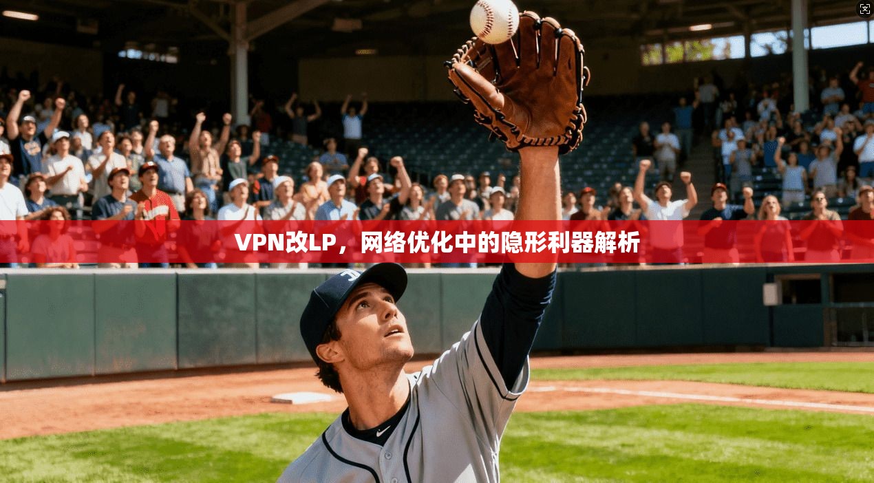 VPN改LP，网络优化中的隐形利器解析