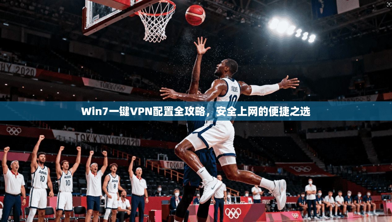 Win7一键VPN配置全攻略，安全上网的便捷之选