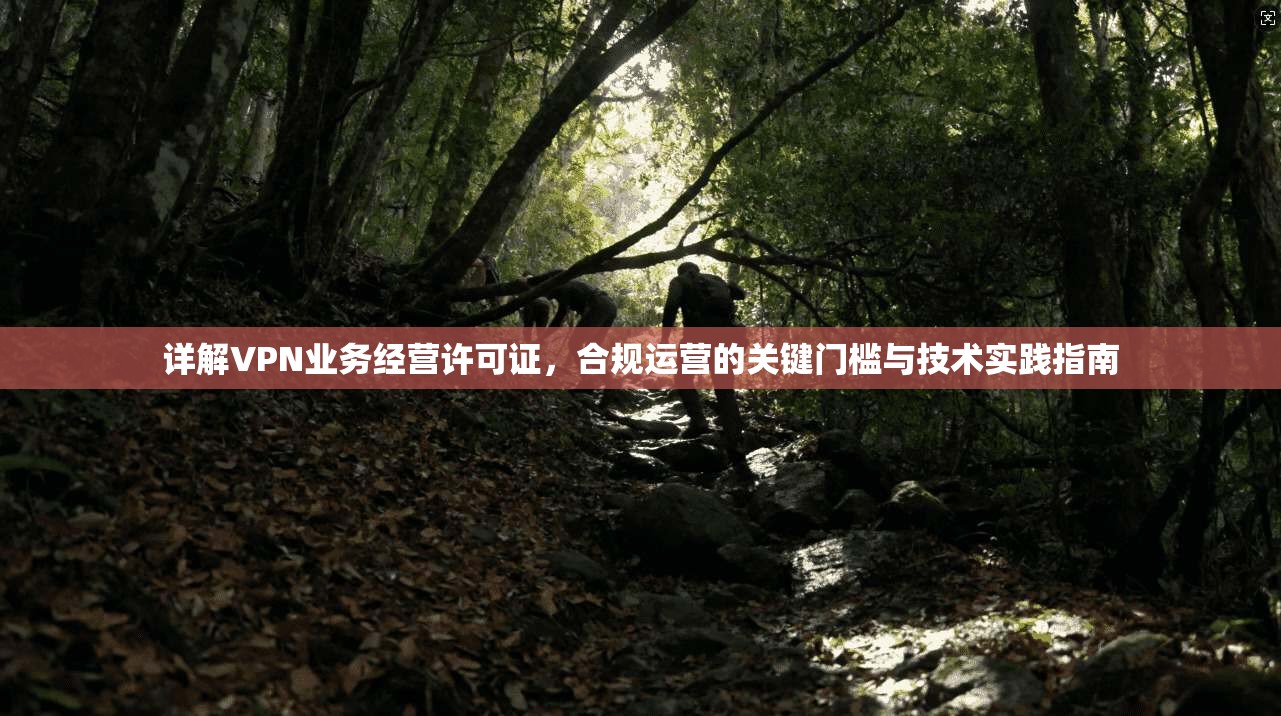 详解VPN业务经营许可证，合规运营的关键门槛与技术实践指南