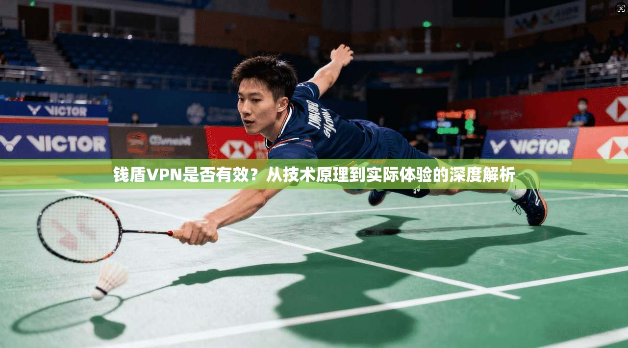 钱盾VPN是否有效？从技术原理到实际体验的深度解析