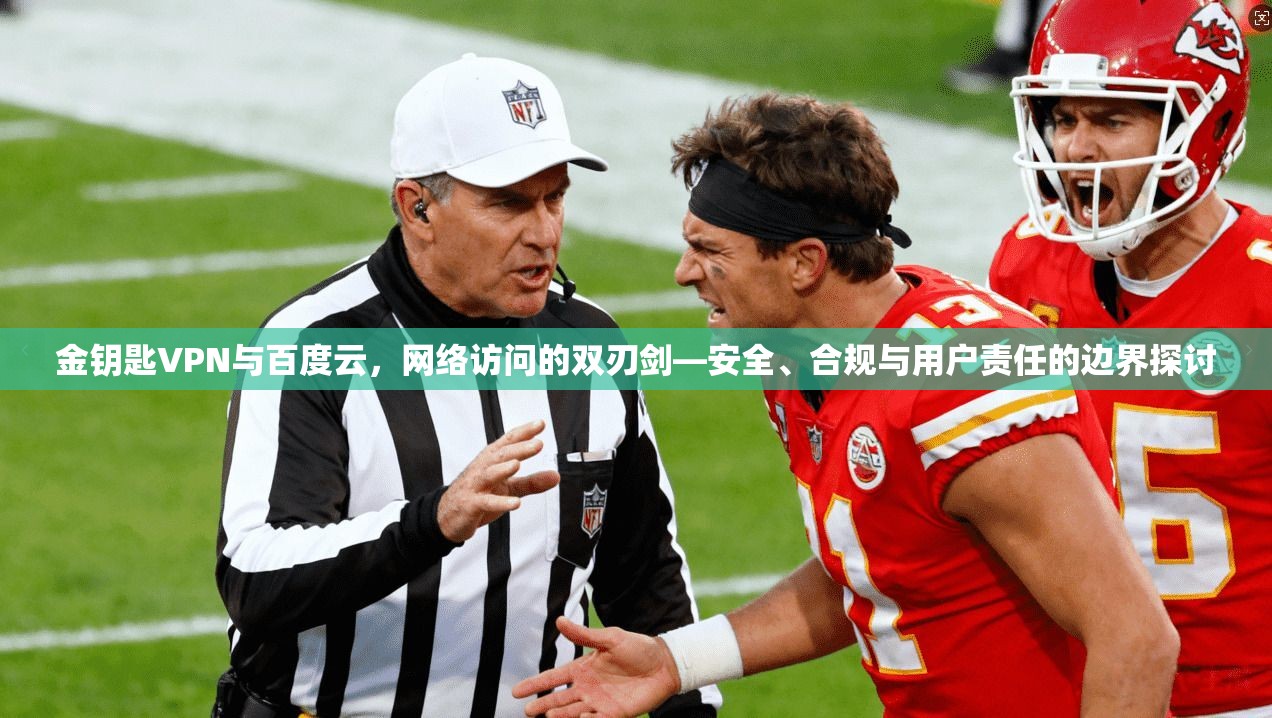 金钥匙VPN与百度云,网络访问的双刃剑—安全、合规与用户责任的边界探讨