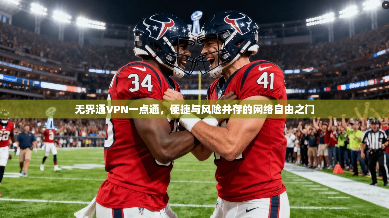 无界通VPN一点通，便捷与风险并存的网络自由之门