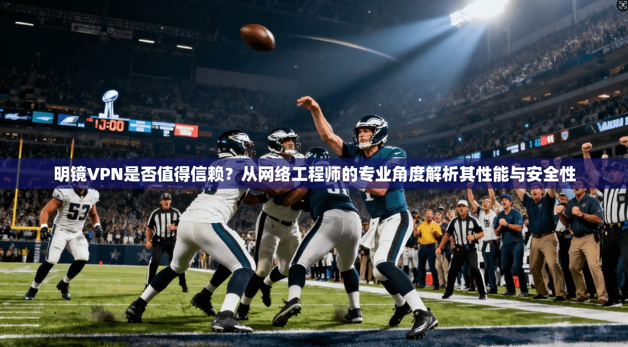 明镜VPN是否值得信赖？从网络工程师的专业角度解析其性能与安全性