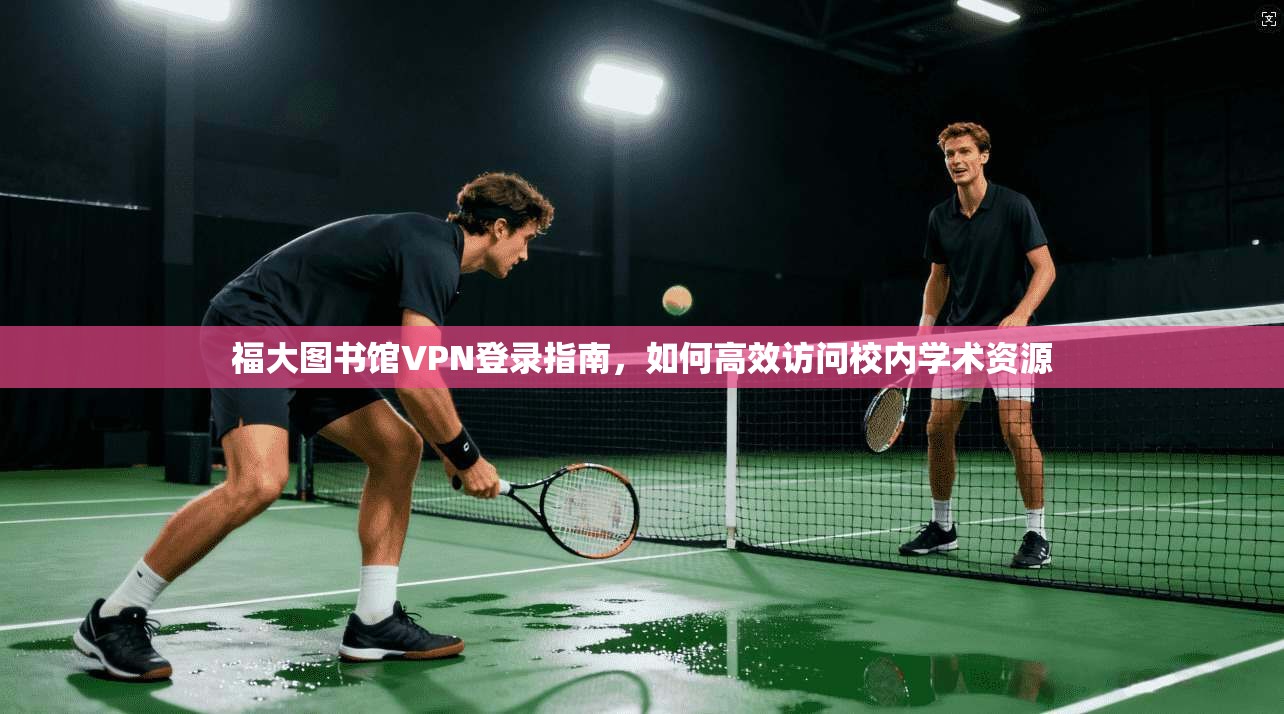 福大图书馆VPN登录指南，如何高效访问校内学术资源