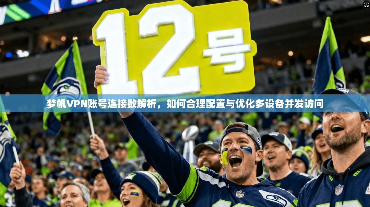 梦帆VPN账号连接数解析，如何合理配置与优化多设备并发访问