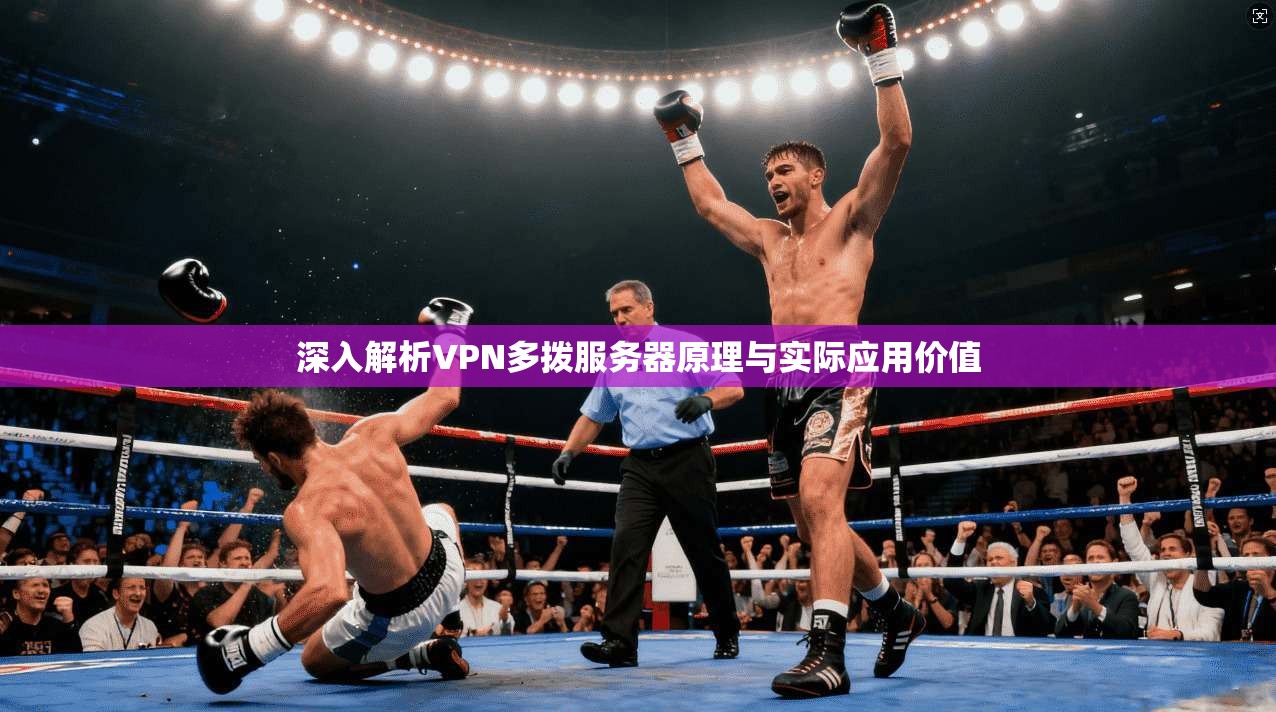 深入解析VPN多拨服务器原理与实际应用价值