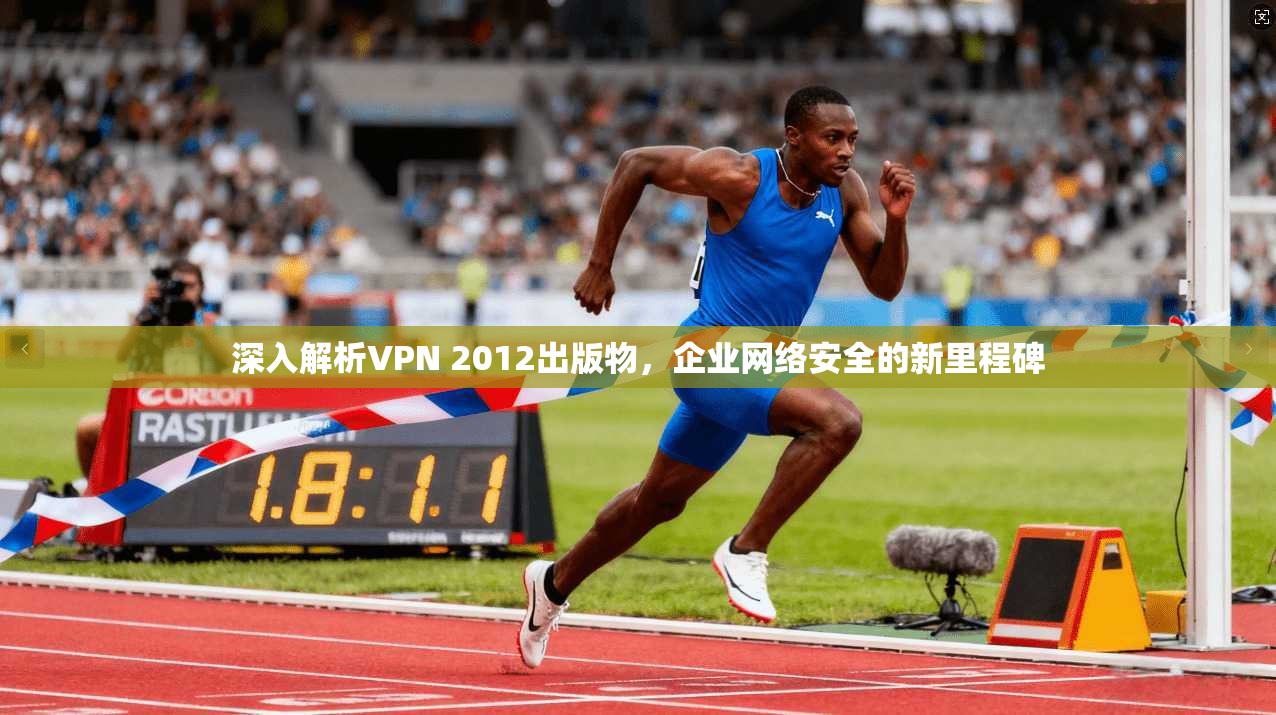 深入解析VPN 2012出版物，企业网络安全的新里程碑