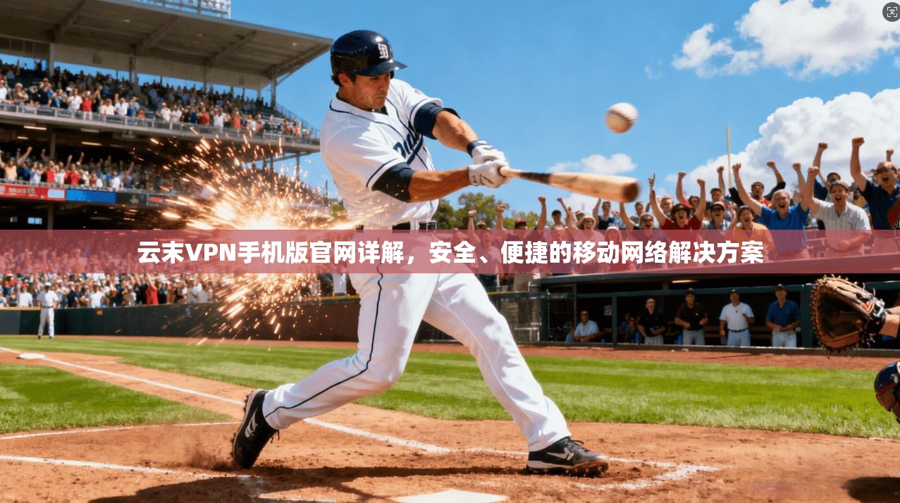 云末VPN手机版官网详解,安全、便捷的移动网络解决方案