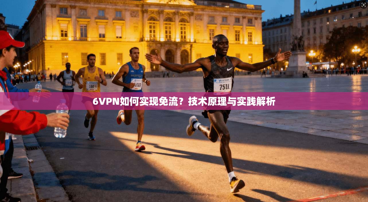 6VPN如何实现免流？技术原理与实践解析