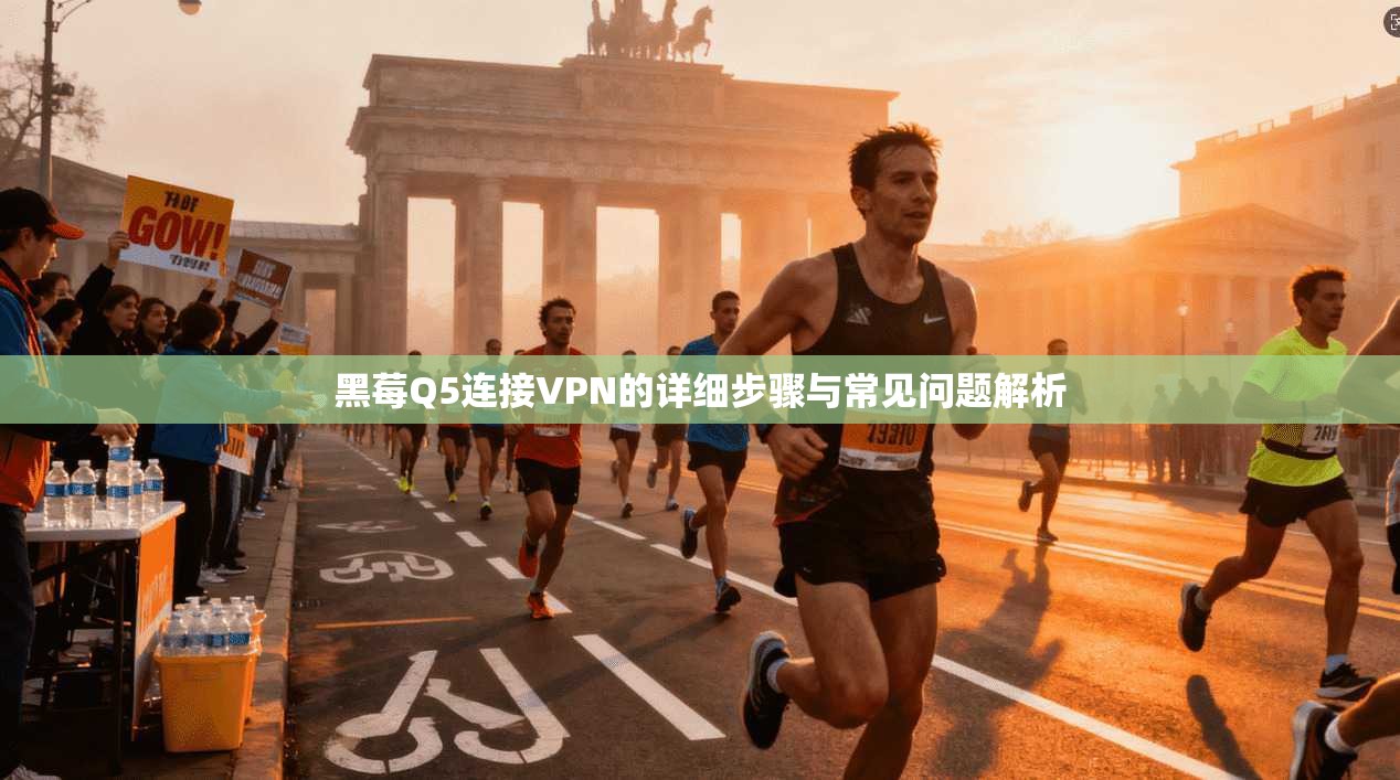黑莓Q5连接VPN的详细步骤与常见问题解析