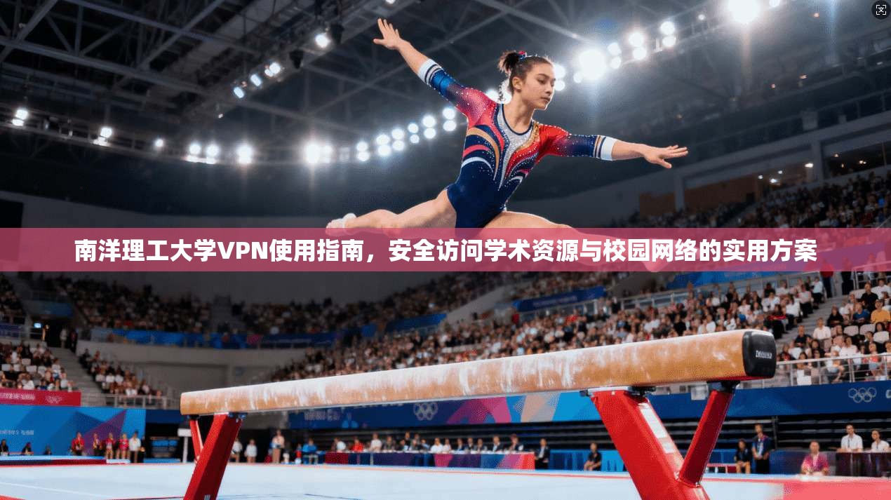 南洋理工大学VPN使用指南,安全访问学术资源与校园网络的实用方案