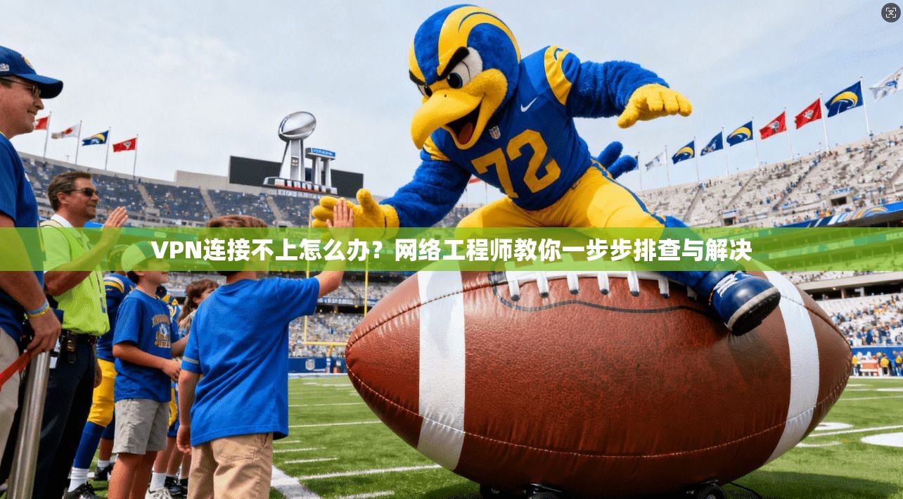 VPN连接不上怎么办?网络工程师教你一步步排查与解决