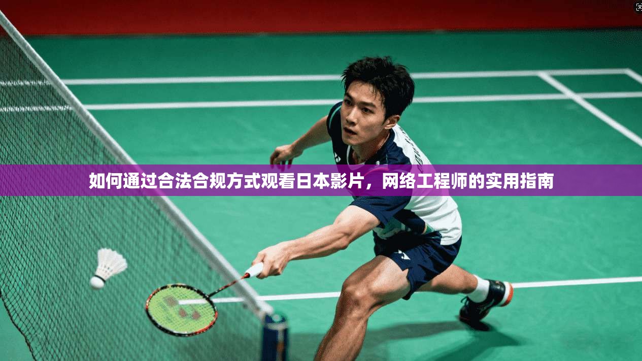 如何通过合法合规方式观看日本影片,网络工程师的实用指南