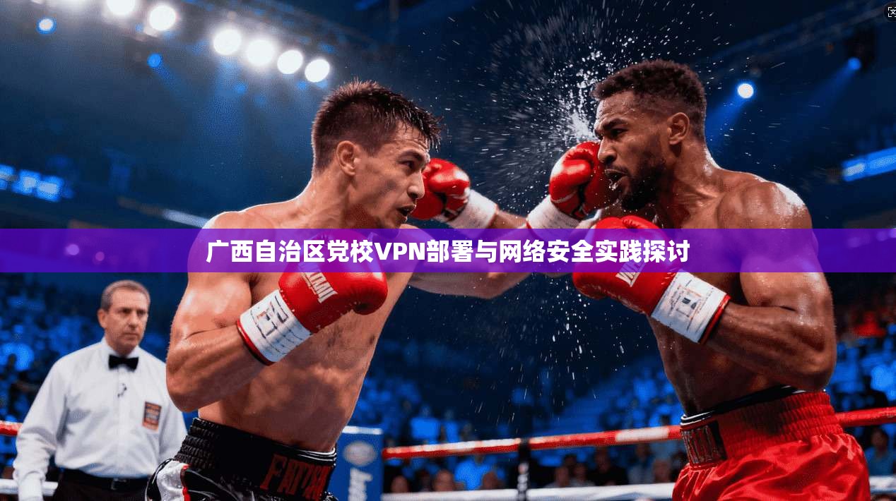 广西自治区党校VPN部署与网络安全实践探讨