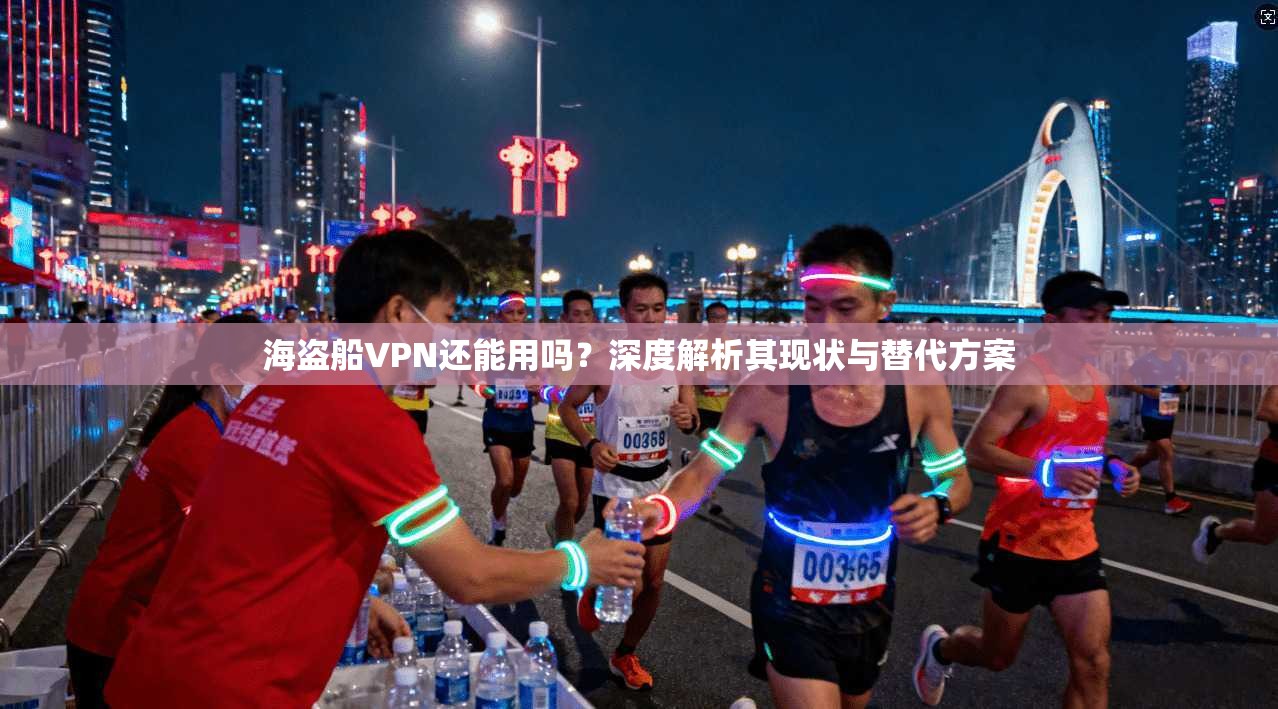 海盗船VPN还能用吗?深度解析其现状与替代方案