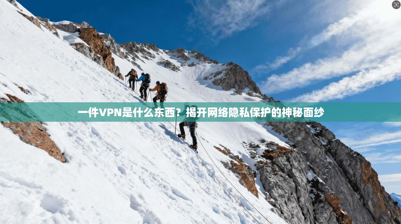 一件VPN是什么东西？揭开网络隐私保护的神秘面纱